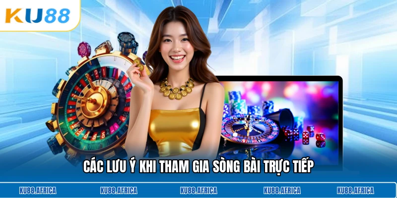 Các lưu ý khi tham gia sòng bài trực tiếp