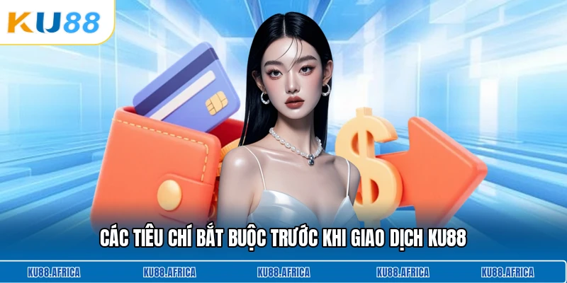 Các tiêu chí bắt buộc trước khi giao dịch KU88
