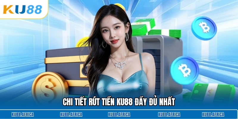 Chi tiết rút tiền KU88 đầy đủ nhất