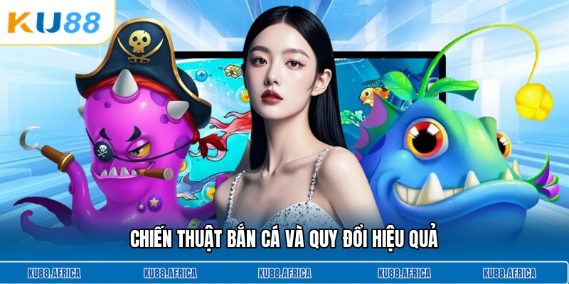 Chiến thuật bắn cá và quy đổi hiệu quả