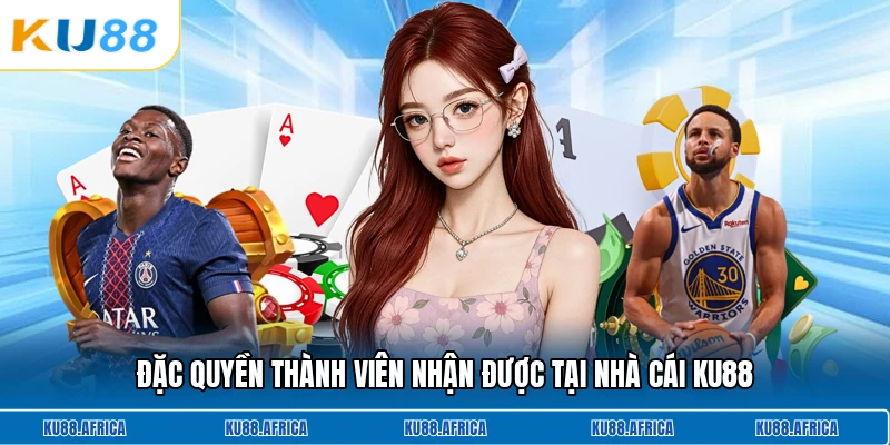 Đặc quyền thành viên nhận được tại nhà cái KU88