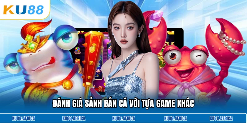 Đánh giá sảnh bắn cá với tựa game khác