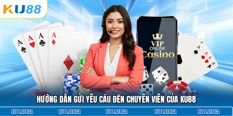 Hướng dẫn gửi yêu cầu đến chuyên viên của KU88