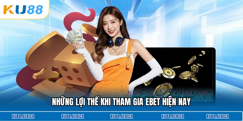 Những lợi thế khi tham gia Ebet hiện nay